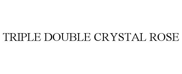 Trademark Logo TRIPLE DOUBLE CRYSTAL ROSE