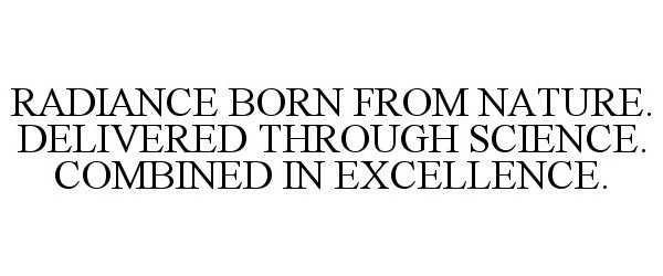  RADIANCE BORN FROM NATURE. DELIVERED THROUGH SCIENCE. COMBINED IN EXCELLENCE.