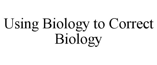 Trademark Logo USING BIOLOGY TO CORRECT BIOLOGY