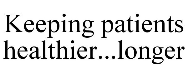  KEEPING PATIENTS HEALTHIER...LONGER