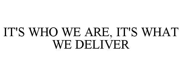  IT'S WHO WE ARE, IT'S WHAT WE DELIVER