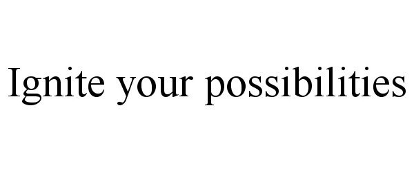  IGNITE YOUR POSSIBILITIES