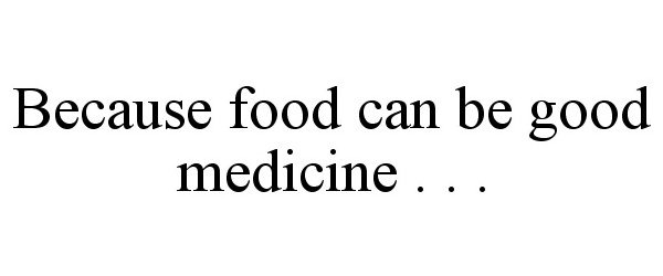 Trademark Logo BECAUSE FOOD CAN BE GOOD MEDICINE . . .