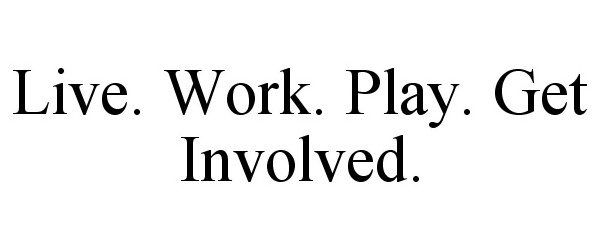  LIVE. WORK. PLAY. GET INVOLVED.