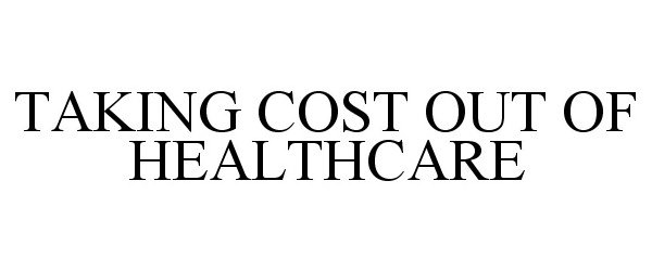  TAKING COST OUT OF HEALTHCARE