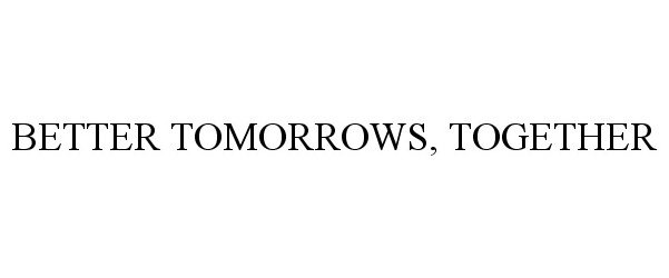 Trademark Logo BETTER TOMORROWS, TOGETHER