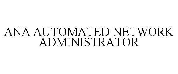 Trademark Logo ANA AUTOMATED NETWORK ADMINISTRATOR