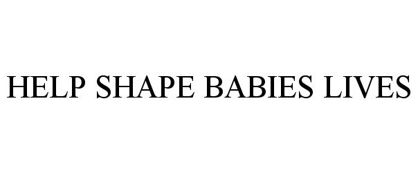 Trademark Logo HELP SHAPE BABIES LIVES