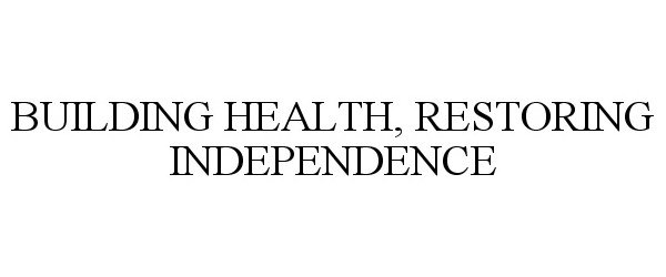 Trademark Logo BUILDING HEALTH, RESTORING INDEPENDENCE