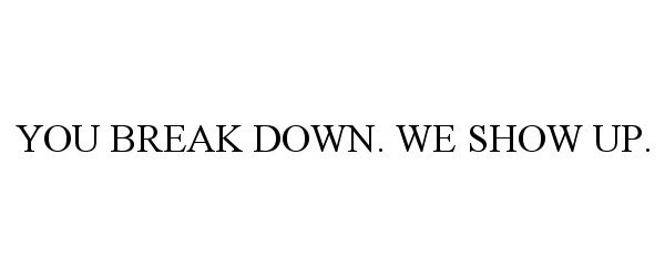 Trademark Logo YOU BREAK DOWN. WE SHOW UP.