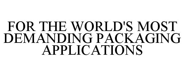  FOR THE WORLD'S MOST DEMANDING PACKAGING APPLICATIONS