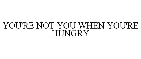  YOU'RE NOT YOU WHEN YOU'RE HUNGRY