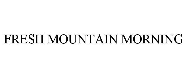 Trademark Logo FRESH MOUNTAIN MORNING