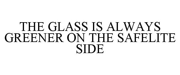 Trademark Logo THE GLASS IS ALWAYS GREENER ON THE SAFELITE SIDE