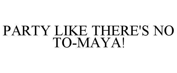  PARTY LIKE THERE'S NO TO-MAYA!
