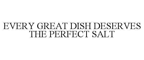  EVERY GREAT DISH DESERVES THE PERFECT SALT
