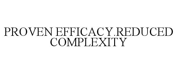 Trademark Logo PROVEN EFFICACY.REDUCED COMPLEXITY