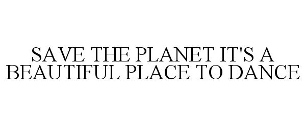Trademark Logo SAVE THE PLANET IT'S A BEAUTIFUL PLACE TO DANCE