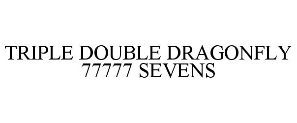  TRIPLE DOUBLE DRAGONFLY 77777 SEVENS