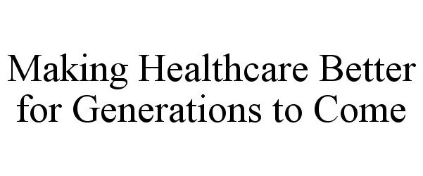  MAKING HEALTHCARE BETTER FOR GENERATIONS TO COME