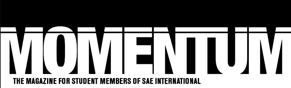  MOMENTUM THE MAGAZINE FOR STUDENT MEMBERS OF SAE INTERNATIONAL