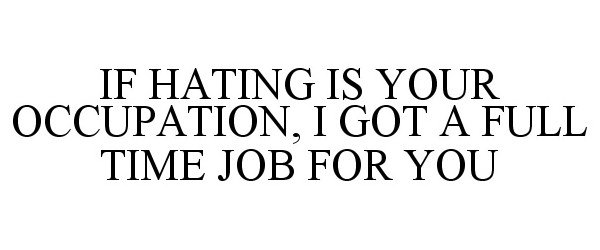  IF HATING IS YOUR OCCUPATION, I GOT A FULL TIME JOB FOR YOU