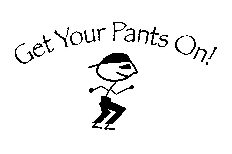  GET YOUR PANTS ON!