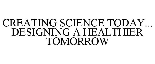  CREATING SCIENCE TODAY... DESIGNING A HEALTHIER TOMORROW