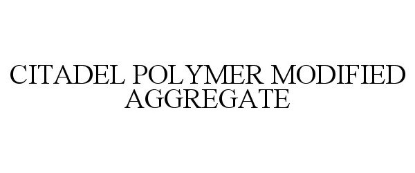 Trademark Logo CITADEL POLYMER MODIFIED AGGREGATE