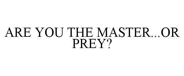  ARE YOU THE MASTER...OR PREY?