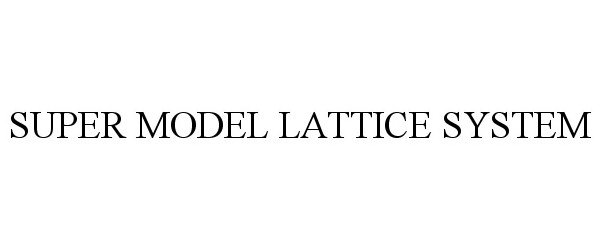 Trademark Logo SUPER MODEL LATTICE SYSTEM