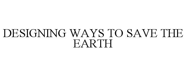Trademark Logo DESIGNING WAYS TO SAVE THE EARTH