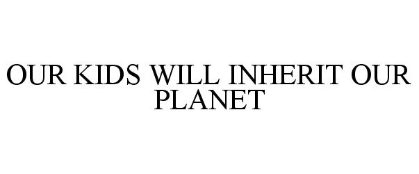  OUR KIDS WILL INHERIT OUR PLANET