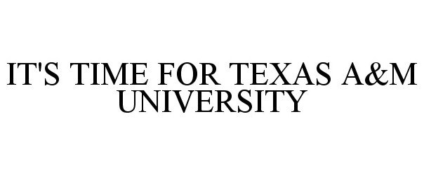  IT'S TIME FOR TEXAS A&amp;M UNIVERSITY