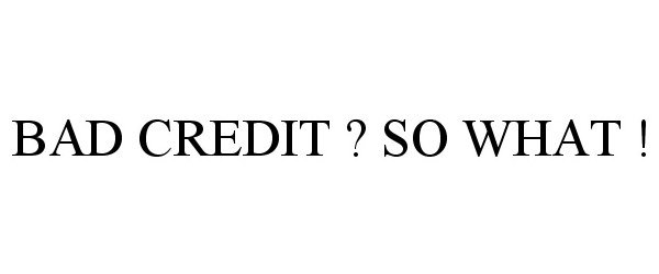  BAD CREDIT ? SO WHAT !