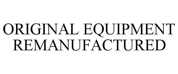 Trademark Logo ORIGINAL EQUIPMENT REMANUFACTURED
