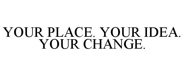 Trademark Logo YOUR PLACE. YOUR IDEA. YOUR CHANGE.