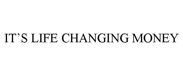 Trademark Logo IT'S LIFE CHANGING MONEY