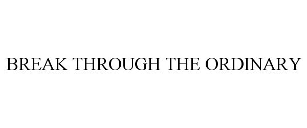  BREAK THROUGH THE ORDINARY