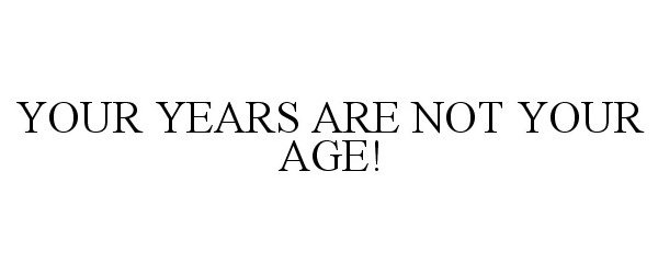 YOUR YEARS ARE NOT YOUR AGE!