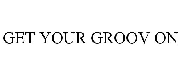 Trademark Logo GET YOUR GROOV ON
