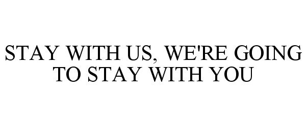  STAY WITH US, WE'RE GOING TO STAY WITH YOU