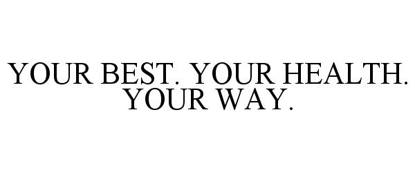  YOUR BEST. YOUR HEALTH. YOUR WAY.