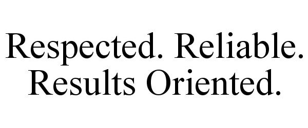  RESPECTED. RELIABLE. RESULTS ORIENTED.