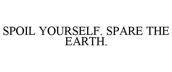  SPOIL YOURSELF. SPARE THE EARTH.