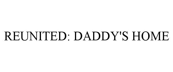 Trademark Logo REUNITED: DADDY'S HOME