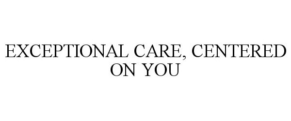 Trademark Logo EXCEPTIONAL CARE, CENTERED ON YOU