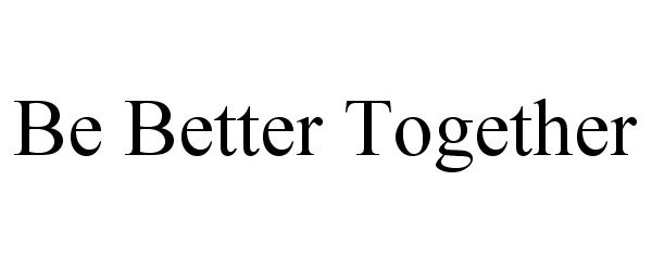  BE BETTER TOGETHER