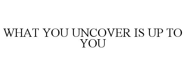  WHAT YOU UNCOVER IS UP TO YOU