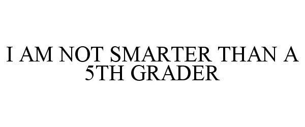  I AM NOT SMARTER THAN A 5TH GRADER